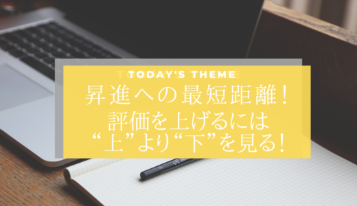 昇進への近道！ 評価を上げるには“上”より“下”を見る！