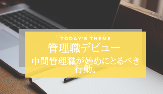 管理職デビュー!! 中間管理職が始めにとるべき行動。